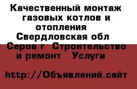 Качественный монтаж газовых котлов и отопления. - Свердловская обл., Серов г. Строительство и ремонт » Услуги   